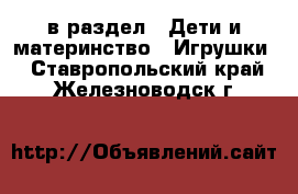  в раздел : Дети и материнство » Игрушки . Ставропольский край,Железноводск г.